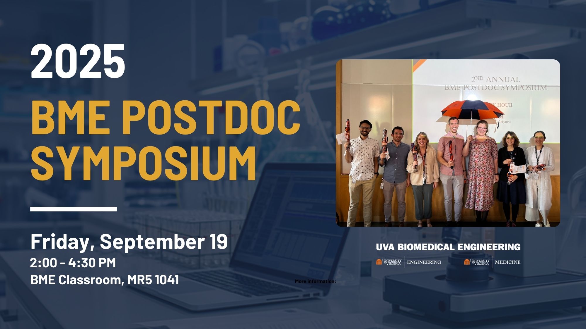 Flyer for 2025 BME Postdoc Symposium. Friday, September 19, 2:00-4:30 PM. BME Classroom, MR5 1041. The background is an image of a lab with a dark blue, translucent overlay. There is a photo inlay of the 2nd Annual 2024 BME Postdoc Symposium, with UVA BME Postdocs standing in front. BME Logo is underneath.