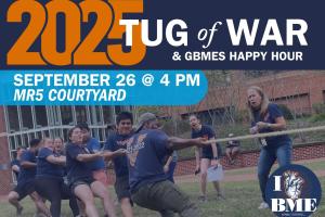 Flyer for the 2025 BME Tug of War & GBMES Happy Hour. September 26 @ 4PM, MR5 Courtyard. The "I HEART BME" logo is in the bottom left corner. The background image is of the 2023 Tug of War Winners, with Professor Silvia Blemker ordering her winning team to the finish line with a passionate, expressive battle cry! Her lab members are fiercely pulling the rope to victory.