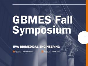 GBMES Fall Symposium, UVA Biomedical Engineering. Friday October 3rd. 2-5pm. BME Lecture Hall, MR5 1041